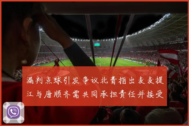 漏判点球引发争议北青指出麦麦提江与唐顺齐需共同承担责任并接受处罚