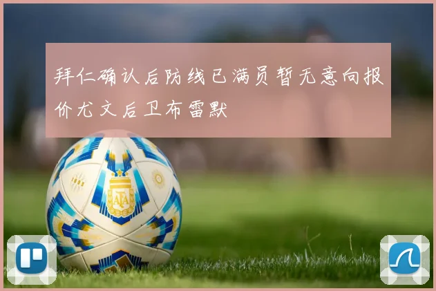拜仁确认后防线已满员暂无意向报价尤文后卫布雷默