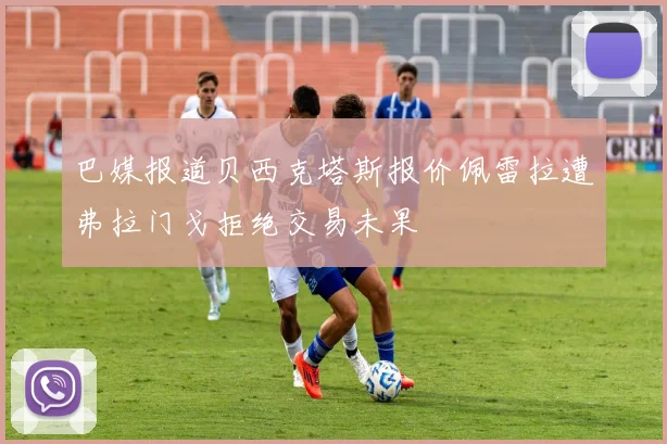 巴媒报道贝西克塔斯报价佩雷拉遭弗拉门戈拒绝交易未果