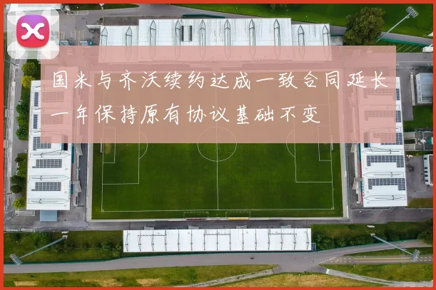 国米与齐沃续约达成一致合同延长一年保持原有协议基础不变