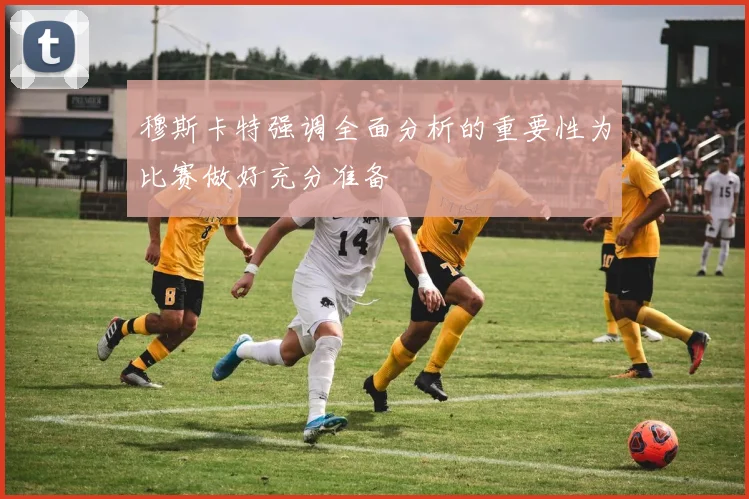 穆斯卡特强调全面分析的重要性为比赛做好充分准备