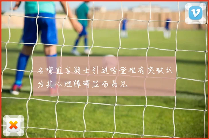 名嘴直言骑士引进哈登难有突破认为其心理障碍显而易见