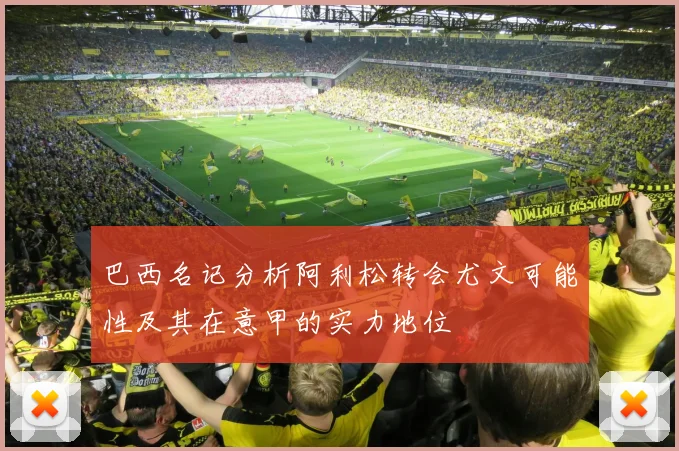 巴西名记分析阿利松转会尤文可能性及其在意甲的实力地位