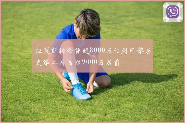 拉莫斯转会费超8000万位列巴黎历史第二内马尔9000万居首