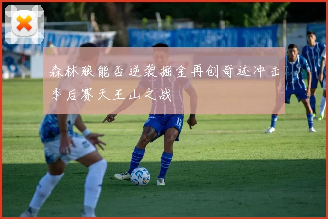 森林狼能否逆袭掘金再创奇迹冲击季后赛天王山之战