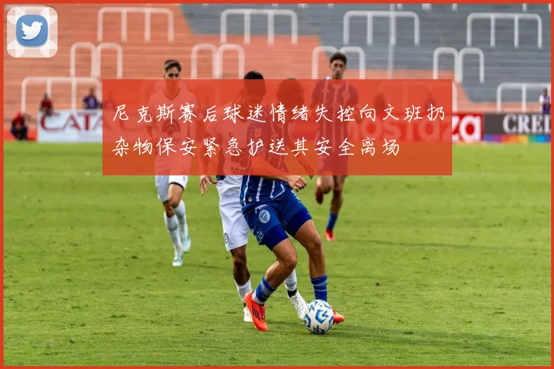 尼克斯赛后球迷情绪失控向文班扔杂物保安紧急护送其安全离场