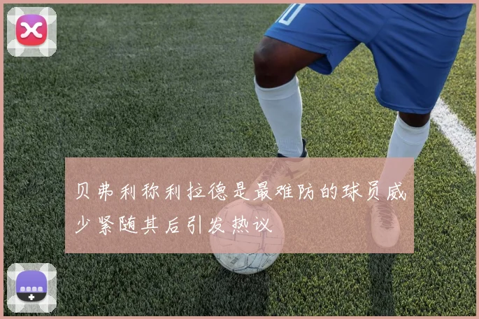 贝弗利称利拉德是最难防的球员威少紧随其后引发热议